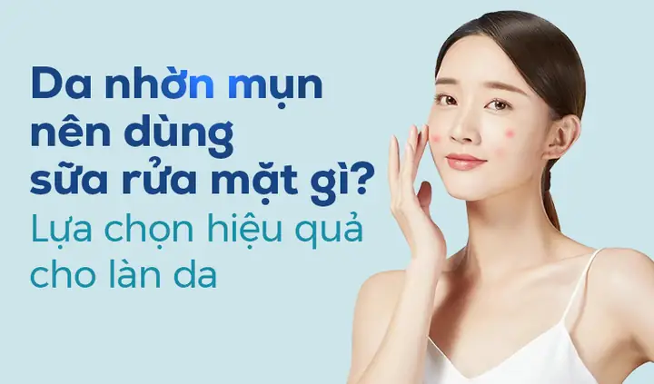 Da Nhờn Nên Rửa Mặt Bằng Gì: Chọn Đúng Sản Phẩm, Loại Bỏ Dầu Thừa Hiệu Quả
