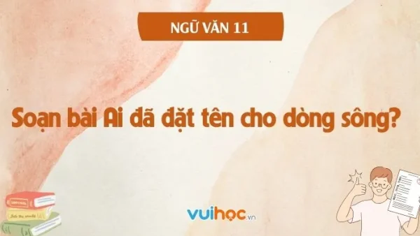 Hướng Dẫn Soạn Bài Ai Đã Đặt Tên Cho Dòng Sông Chi Tiết Và Chuẩn Xác Nhất