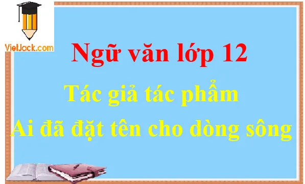 Hướng Dẫn Phân Tích Bài Bút Kí Ai Đã Đặt Tên Cho Dòng Sông Chi Tiết Nhất Hướng Dẫn Phân Tích Bài Bút Kí Ai Đã Đặt Tên Cho Dòng Sông Chi Tiết Nhất