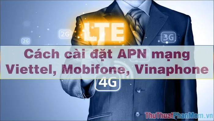 Hướng Dẫn Cài Đặt Tên Điểm Truy Cập (APN) Mạng Viettel Chi Tiết Cho Điện Thoại