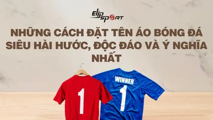 Gợi Ý Cách Đặt Tên Áo Bóng Đá Hài Hước, Độc Đáo Và Bá Đạo Nhất Cho Đội Nhóm