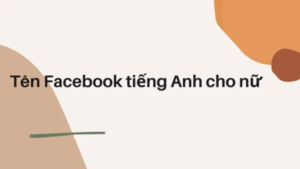 Tổng Hợp Các Cách Đặt Tên Facebook Bằng Tiếng Anh Hay, Ấn Tượng Và Ý Nghĩa Nhất