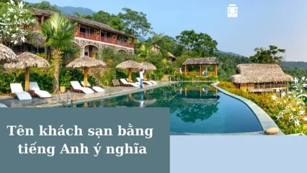 Hướng Dẫn Cách Đặt Tên Resort Hay, Ấn Tượng Và Ý Tưởng Sáng Tạo Cho Khu Nghỉ Dưỡng