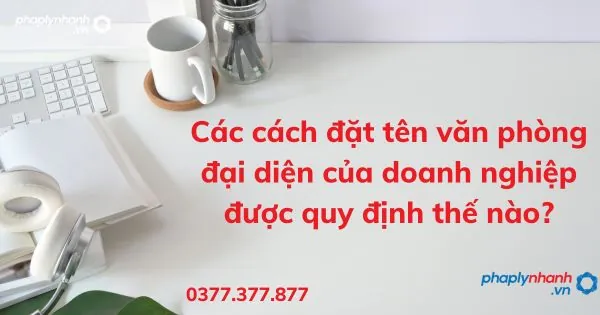 Hướng Dẫn Cách Đặt Tên Văn Phòng Đại Diện Chuẩn Pháp Luật Và Quy Định Doanh Nghiệp