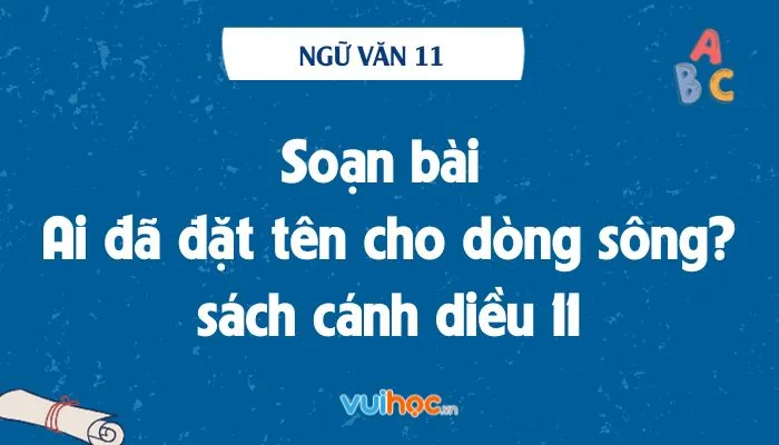 Hướng Dẫn Soạn Bài Ai Đã Đặt Tên Cho Dòng Sông (hoàng Phủ Ngọc Tường) Đầy Đủ Và Chi Tiết Nhất Hướng Dẫn Soạn Bài Ai Đã Đặt Tên Cho Dòng Sông (hoàng Phủ Ngọc Tường) Đầy Đủ Và Chi Tiết Nhất